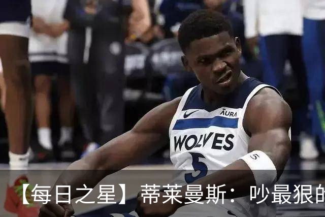 【每日之星】蒂莱曼斯：吵最狠的架进最绝的球 从内讧主角到球队英雄