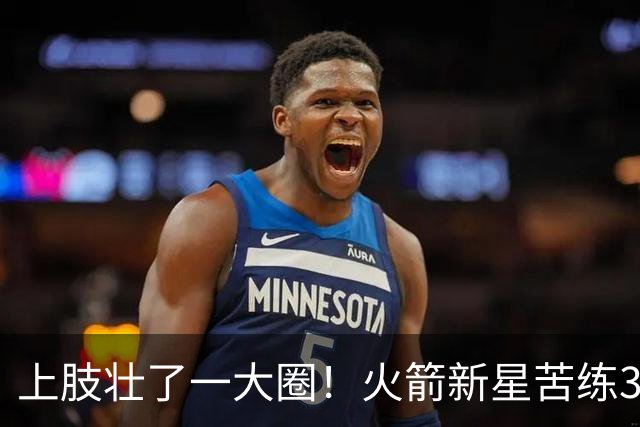 上肢壮了一大圈！火箭新星苦练3项能力，谢泼德不甘只做定点投手
