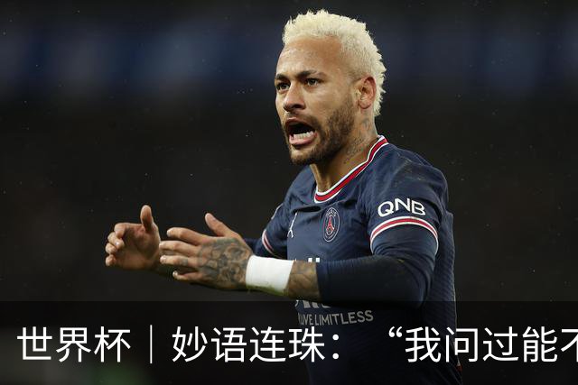 世界杯｜妙语连珠：“我问过能不能上三个门将”