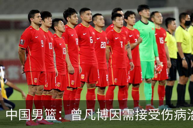 中国男篮：曾凡博因需接受伤病治疗暂时离队，王浩然因个人事务暂时离队