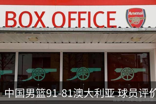 中国男篮91-81澳大利亚 球员评价：6人优秀，4人及格，2人低迷