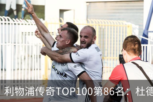 利物浦传奇TOP100第86名：杜德克——伊斯坦布尔奇迹的守护者