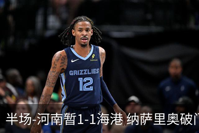 半场-河南暂1-1海港 纳萨里奥破门 吾米提江送礼李新翔扳平