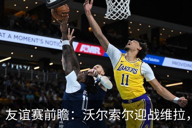 友谊赛前瞻：沃尔索尔迎战维拉，去年曾爆冷1-0取胜