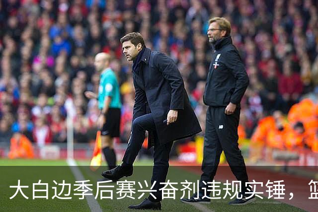 大白边季后赛兴奋剂违规实锤，篮协和CBA冷处理方式引发质疑