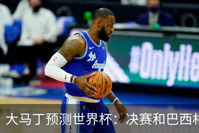 大马丁预测世界杯：决赛和巴西相遇 阿根廷将通过点球大战卫冕
