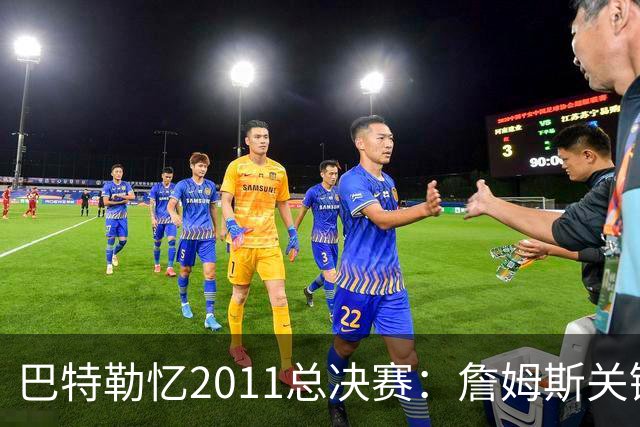 巴特勒忆2011总决赛：詹姆斯关键球回传韦德 后者大喊“投啊！”