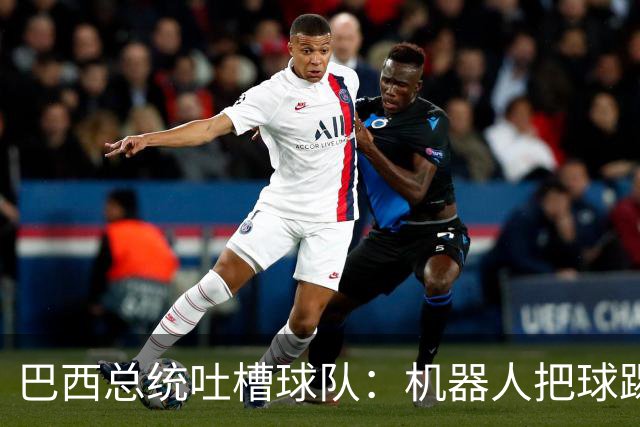 巴西总统吐槽球队：机器人把球踢得老高 还不如签它踢世界杯