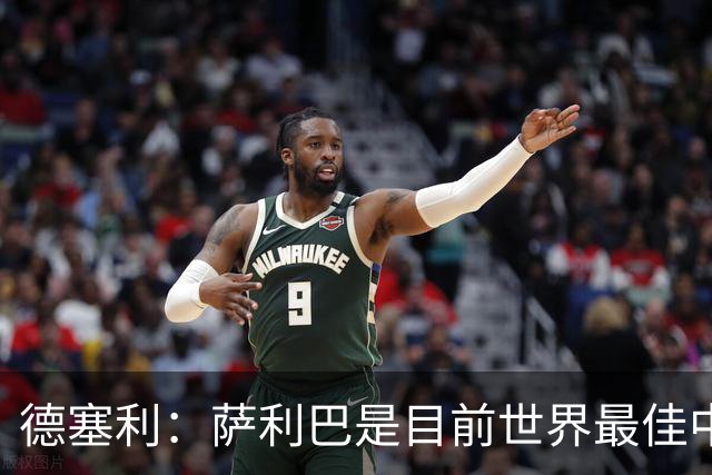 德塞利：萨利巴是目前世界最佳中卫，未来他可能会穿上皇马球衣