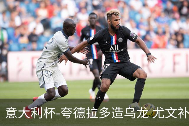 意大利杯-夸德拉多造乌龙 尤文补时绝杀佛罗伦萨