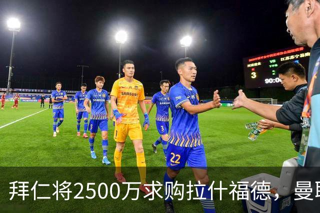 拜仁将2500万求购拉什福德，曼联愿接受！拉师傅同意三条件可加盟