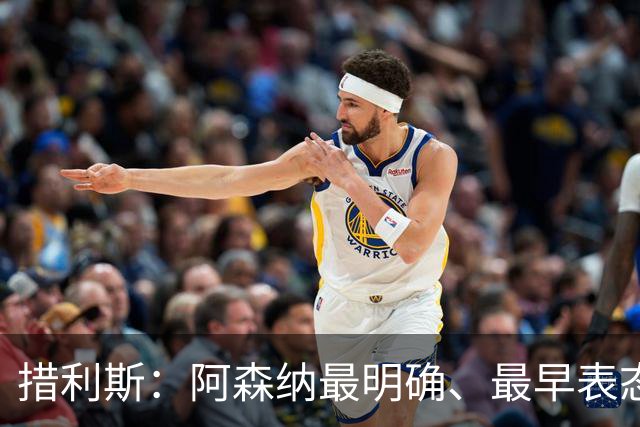 措利斯：阿森纳最明确、最早表态，这让我的决定更容易作出