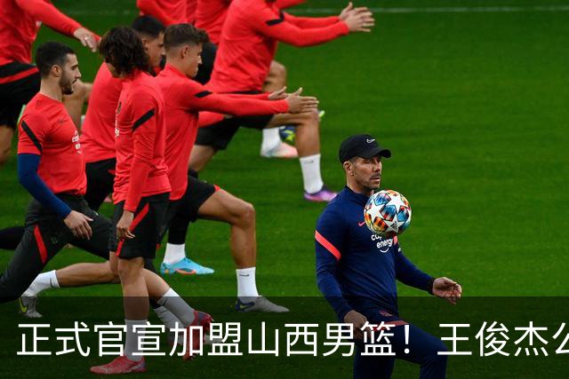 正式官宣加盟山西男篮！王俊杰公开发声，感谢老东家，看哭老球迷
