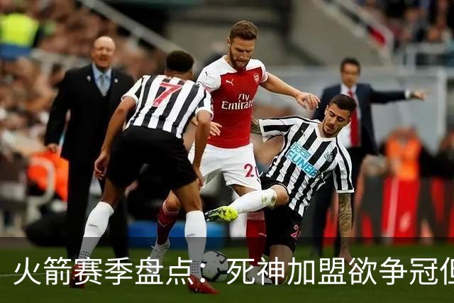 火箭赛季盘点：死神加盟欲争冠但遭首轮游 范乔丹报销控卫成死穴