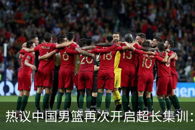 热议中国男篮再次开启超长集训：媒体人吐槽严重与世界脱轨