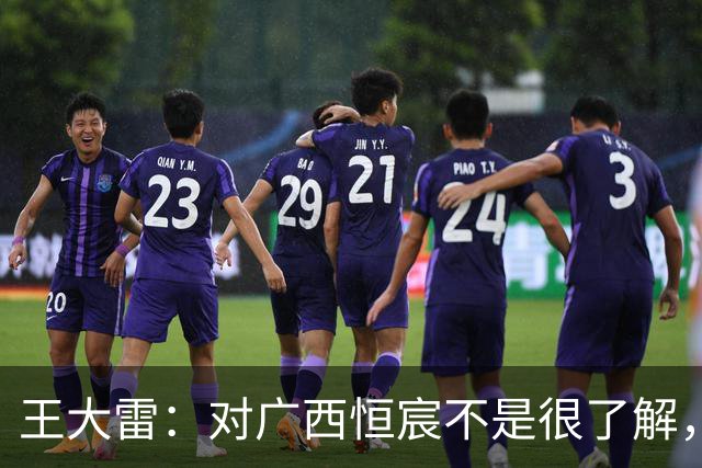 王大雷：对广西恒宸不是很了解，首次在广西比赛希望顺利拿下