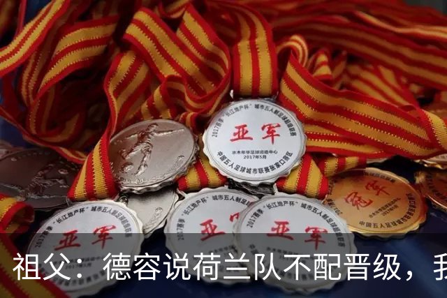 祖父：德容说荷兰队不配晋级，我认为他若在场也不会前五个罚点