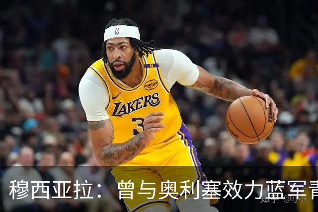 穆西亚拉：曾与奥利塞效力蓝军青训，他是我见过最勤奋的球员之一