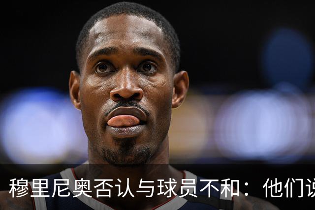 穆里尼奥否认与球员不和：他们说对我非常满意
