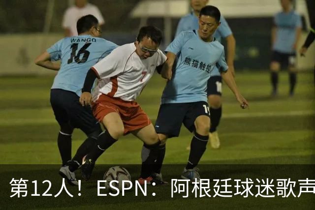 第12人！ESPN：阿根廷球迷歌声从未中断 唱着"想看到第4颗星闪耀"