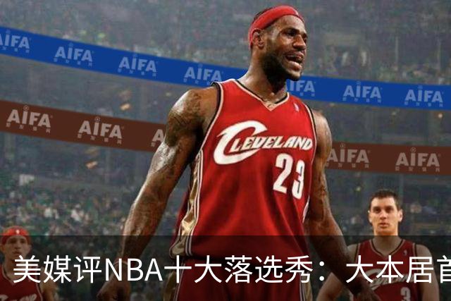 美媒评NBA十大落选秀：大本居首范弗利特第4 里夫斯第9林书豪第10