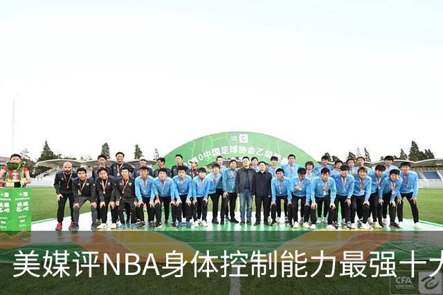 美媒评NBA身体控制能力最强十大球星，詹姆斯仅第9，欧文力压科比