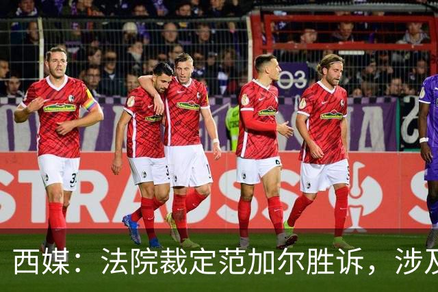 西媒：法院裁定范加尔胜诉，涉及其离开巴萨后的赔偿金税务纠纷