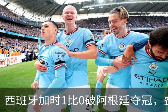 西班牙加时1比0破阿根廷夺冠，费兰第106分钟制胜