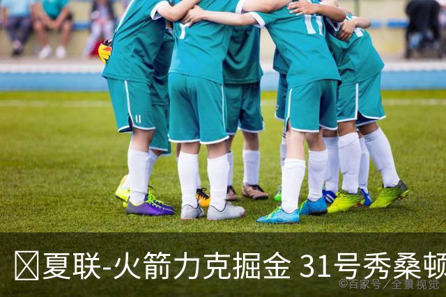 🏀夏联-火箭力克掘金 31号秀桑顿27分3断 霍普金斯24分3断2帽