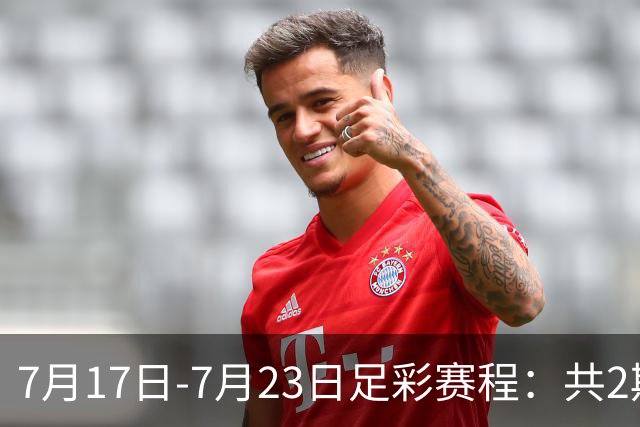7月17日-7月23日足彩赛程：共2期 最后2场世界杯