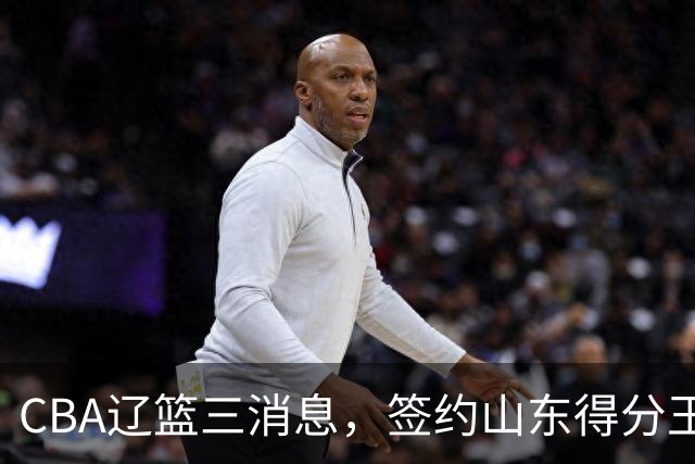 CBA辽篮三消息，签约山东得分王，千万合同锁定付豪，还在追布朗